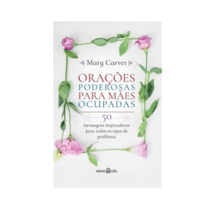 Livro Orações Poderosas para Mães Ocupadas 50 Mensagens Inspiradoras para Todos os Tipos de Problema Mary Carver