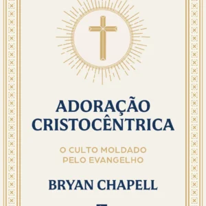 Livro Adoração Cristocêntrica  O Culto Moldado pelo Evangelho