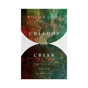 Livro Criados Para Criar Uma Teologia Biblica da Cultura William Edgar