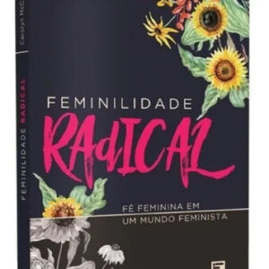LIVRO - FEMINILIDADE RADICAL - EDITORA FIEL
