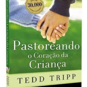 LIVRO - PASTOREANDO O CORACAO DA CRIANCA - 2 EDICAO - EDITORA FIEL