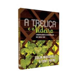 Livro A Treliça e a Videira  A Mentalidade de Discipulado que Muda Tudo