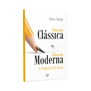 Livro Educação Clássica vs. Educação Moderna A Visão de C.S. Lewis  Steve Turley