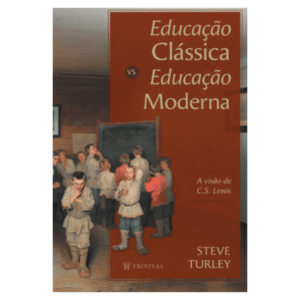 Educação clássica vs. educação moderna: A visão de C.S. Lewis - Steve Turley - (Capa Nova)