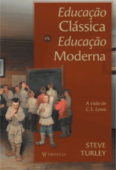 Capa do livro Educação clássica vs. educação moderna: a visão de C.S. Lewis - Steve Turley - (capa nova)